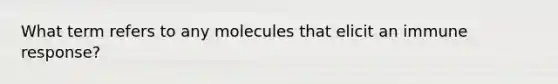 What term refers to any molecules that elicit an immune response?