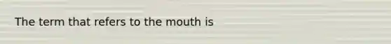 The term that refers to <a href='https://www.questionai.com/knowledge/krBoWYDU6j-the-mouth' class='anchor-knowledge'>the mouth</a> is