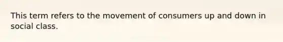 This term refers to the movement of consumers up and down in social class.