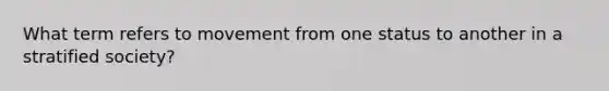 What term refers to movement from one status to another in a stratified society?