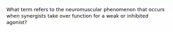 What term refers to the neuromuscular phenomenon that occurs when synergists take over function for a weak or inhibited agonist?