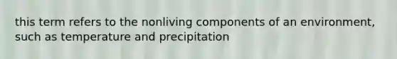 this term refers to the nonliving components of an environment, such as temperature and precipitation