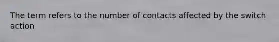 The term refers to the number of contacts affected by the switch action