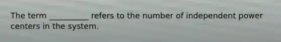 The term __________ refers to the number of independent power centers in the system.