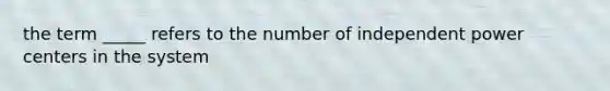 the term _____ refers to the number of independent power centers in the system