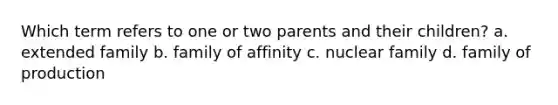 Which term refers to one or two parents and their children? a. extended family b. family of affinity c. nuclear family d. family of production