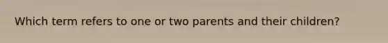 Which term refers to one or two parents and their children?