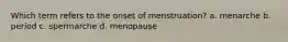 Which term refers to the onset of menstruation? a. menarche b. period c. spermarche d. menopause