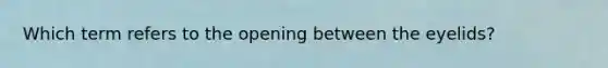 Which term refers to the opening between the eyelids?