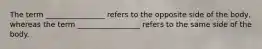 The term ________________ refers to the opposite side of the body, whereas the term _________________ refers to the same side of the body.