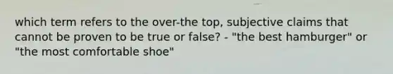 which term refers to the over-the top, subjective claims that cannot be proven to be true or false? - "the best hamburger" or "the most comfortable shoe"