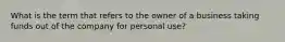 What is the term that refers to the owner of a business taking funds out of the company for personal use?