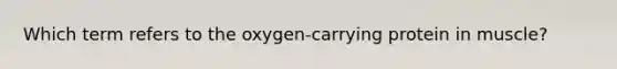 Which term refers to the oxygen-carrying protein in muscle?