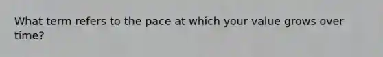 What term refers to the pace at which your value grows over time?