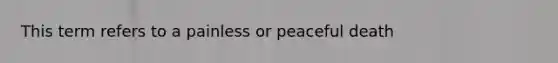 This term refers to a painless or peaceful death