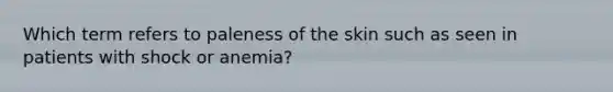 Which term refers to paleness of the skin such as seen in patients with shock or anemia?