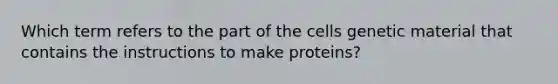 Which term refers to the part of the cells genetic material that contains the instructions to make proteins?