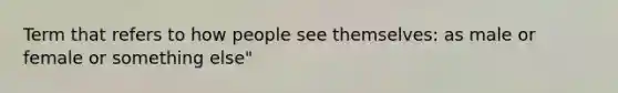 Term that refers to how people see themselves: as male or female or something else"