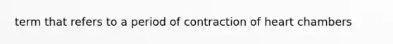 term that refers to a period of contraction of heart chambers