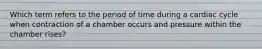 Which term refers to the period of time during a cardiac cycle when contraction of a chamber occurs and pressure within the chamber rises?