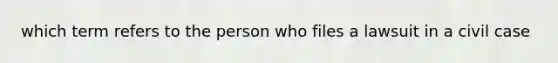 which term refers to the person who files a lawsuit in a civil case