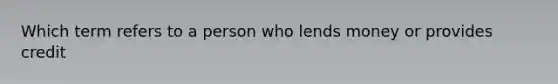 Which term refers to a person who lends money or provides credit