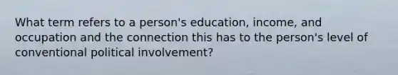 What term refers to a person's education, income, and occupation and the connection this has to the person's level of conventional political involvement?