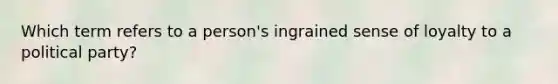 Which term refers to a person's ingrained sense of loyalty to a political party?