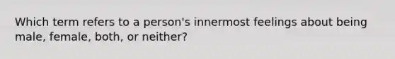 Which term refers to a person's innermost feelings about being male, female, both, or neither?