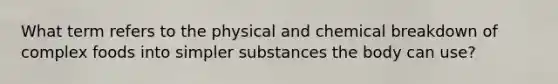 What term refers to the physical and chemical breakdown of complex foods into simpler substances the body can use?