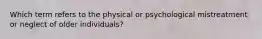 Which term refers to the physical or psychological mistreatment or neglect of older individuals?