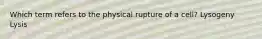 Which term refers to the physical rupture of a cell? Lysogeny Lysis