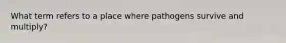 What term refers to a place where pathogens survive and multiply?