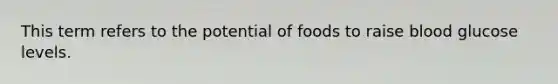 This term refers to the potential of foods to raise blood glucose levels.