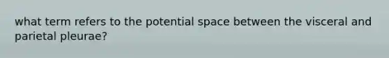 what term refers to the potential space between the visceral and parietal pleurae?