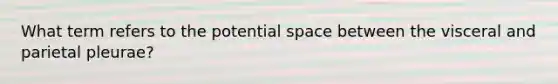 What term refers to the potential space between the visceral and parietal pleurae?