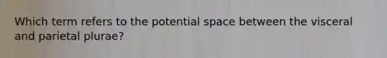 Which term refers to the potential space between the visceral and parietal plurae?