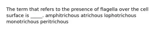 The term that refers to the presence of flagella over the cell surface is _____. amphitrichous atrichous lophotrichous monotrichous peritrichous