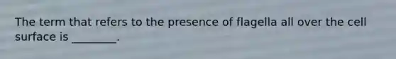 The term that refers to the presence of flagella all over the cell surface is ________.