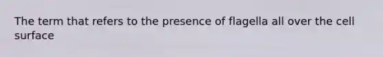 The term that refers to the presence of flagella all over the cell surface