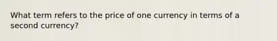 What term refers to the price of one currency in terms of a second​ currency?