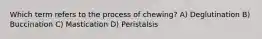 Which term refers to the process of chewing? A) Deglutination B) Buccination C) Mastication D) Peristalsis