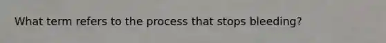 What term refers to the process that stops bleeding?