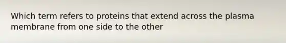 Which term refers to proteins that extend across the plasma membrane from one side to the other