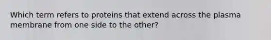 Which term refers to proteins that extend across the plasma membrane from one side to the other?