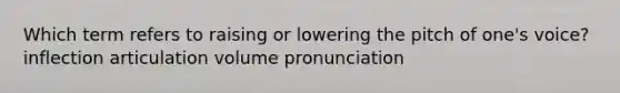 Which term refers to raising or lowering the pitch of one's voice? inflection articulation volume pronunciation