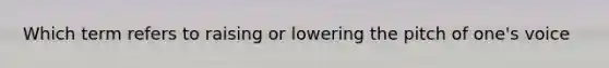 Which term refers to raising or lowering the pitch of one's voice