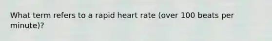 What term refers to a rapid heart rate (over 100 beats per minute)?