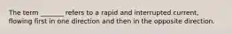 The term _______ refers to a rapid and interrupted current, flowing first in one direction and then in the opposite direction.