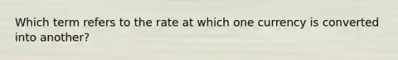 Which term refers to the rate at which one currency is converted into another?